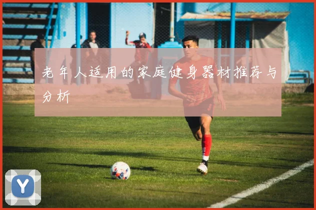 老年人适用的家庭健身器材推荐与分析