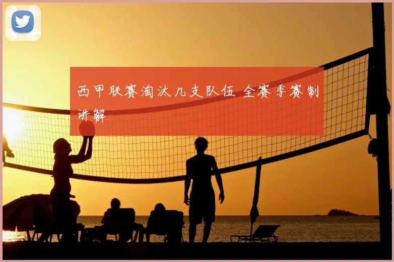 西甲联赛淘汰几支队伍 全赛季赛制讲解