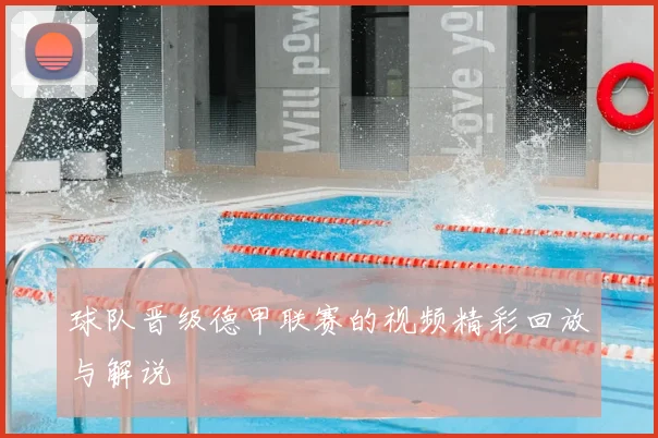 球队晋级德甲联赛的视频精彩回放与解说